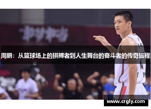 周鹏：从篮球场上的拼搏者到人生舞台的奋斗者的传奇旅程