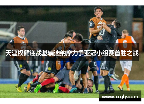 天津权健迎战基辅迪纳摩力争亚冠小组赛首胜之战