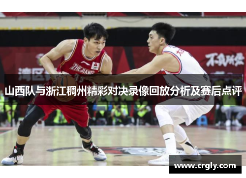 山西队与浙江稠州精彩对决录像回放分析及赛后点评